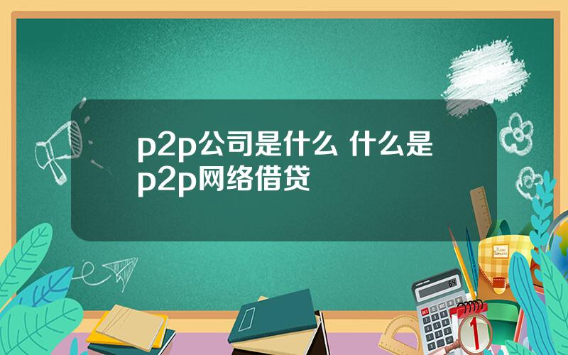p2p公司是什么 什么是p2p网络借贷